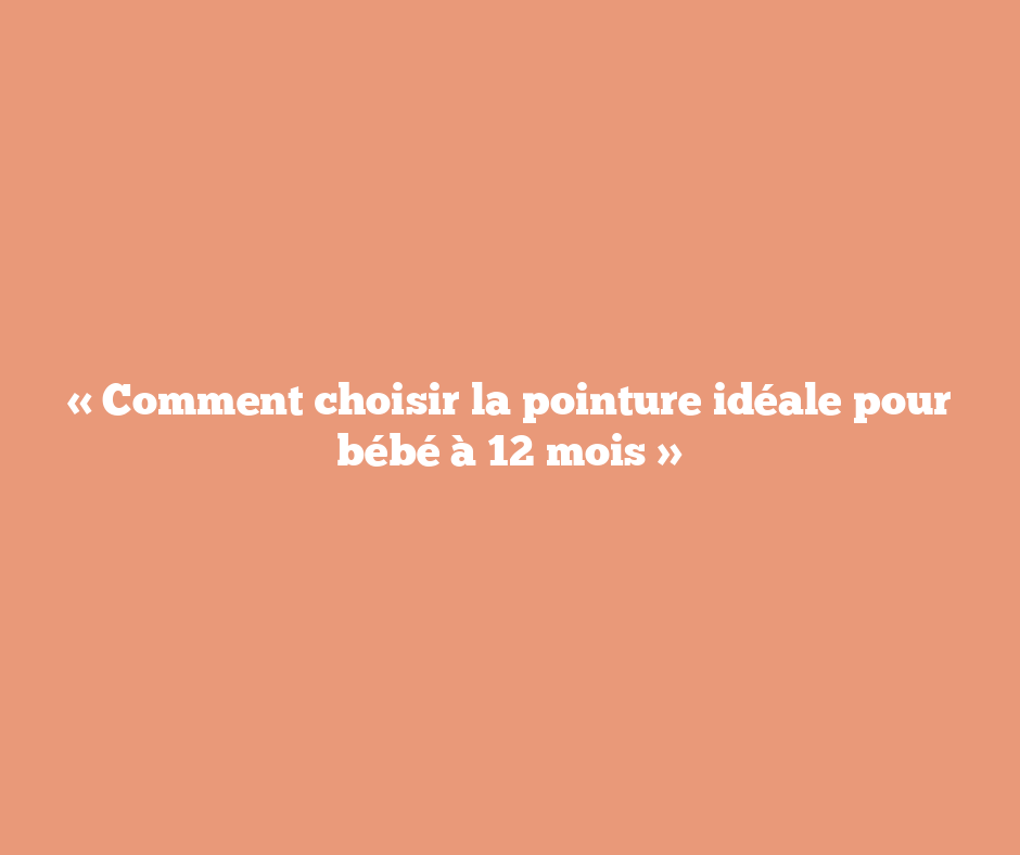 « Comment choisir la pointure idéale pour bébé à 12 mois »